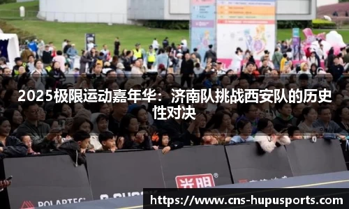 2025极限运动嘉年华：济南队挑战西安队的历史性对决