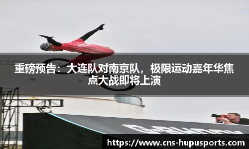 重磅预告：大连队对南京队，极限运动嘉年华焦点大战即将上演