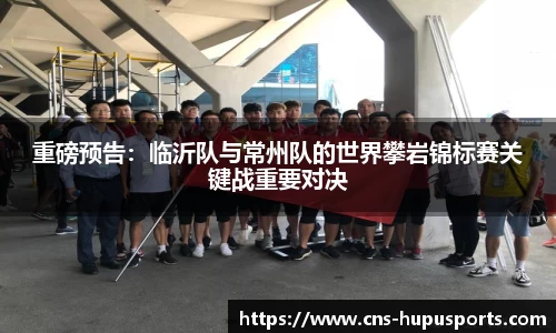 重磅预告：临沂队与常州队的世界攀岩锦标赛关键战重要对决