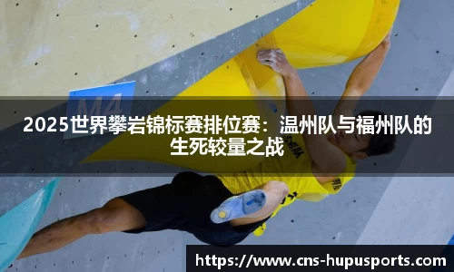 2025世界攀岩锦标赛排位赛：温州队与福州队的生死较量之战