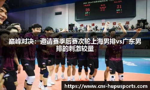 巅峰对决：邀请赛季后赛次轮上海男排vs广东男排的刺激较量