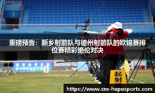 重磅预告：新乡射箭队与德州射箭队的欧锦赛排位赛精彩绝伦对决