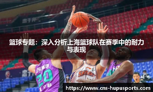 篮球专题：深入分析上海篮球队在赛季中的耐力与表现