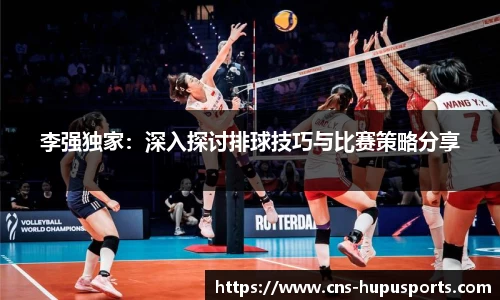 李强独家：深入探讨排球技巧与比赛策略分享