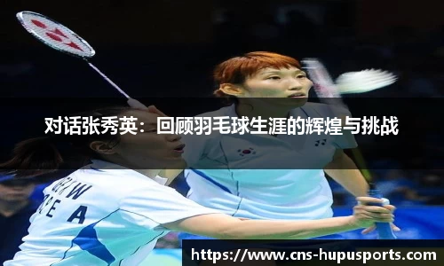 对话张秀英：回顾羽毛球生涯的辉煌与挑战