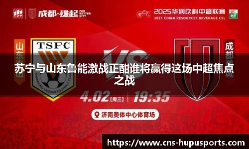 苏宁与山东鲁能激战正酣谁将赢得这场中超焦点之战