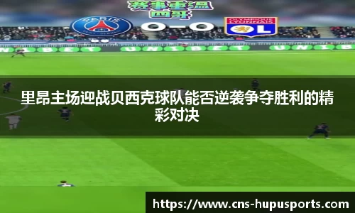 里昂主场迎战贝西克球队能否逆袭争夺胜利的精彩对决